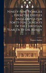 Ninety-Nine Homilies ... Upon the Epistles and Gospels for Forty-Nine Sundays of the Christian Year, Tr. by J.M. Ashley 