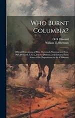 Who Burnt Columbia?: Official Depositions of Wm. Tecumseh Sherman and Gen. O.O. Howard, U.S.A., for the Defence, and Extracts From Some of the Deposit