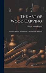 The art of Wood Carving: Practical Hints to Amateurs and a Short History of the Art 