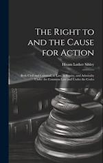 The Right to and the Cause for Action: Both Civil and Criminal, at law, in Equity, and Admiralty Under the Common law and Under the Codes 