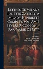 Lettres De Milady Juliette Catesby, À Milady Henriette Campley, Son Amie [by M.j. Riccoboni]. Par. Marie De M***.