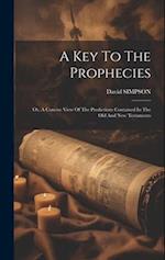 A Key To The Prophecies: Or, A Concise View Of The Predictions Contained In The Old And New Testaments 