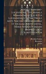 Missale Romano-lugdunense Sive Missale Romanum In Quo Ritus Lugdunenses Ultimi Tridui Ante Pascha, Ordinis Missae Et Vigiliae Pentecostes... Iisdem Ri