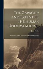 The Capacity And Extent Of The Human Understanding: Exemplified In The Extraordinary Case Of Automathes 