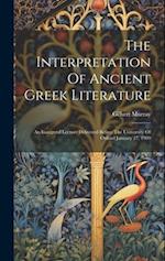 The Interpretation Of Ancient Greek Literature: An Inaugural Lecture Delivered Before The University Of Oxford January 27, 1909 
