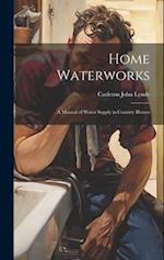Home Waterworks: A Manual of Water Supply in Country Homes 