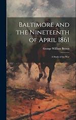 Baltimore and the Nineteenth of April 1861; a Study of the War 