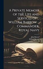 A Private Memoir of the Life and Services of ... William Barrow ... Commander, Royal Navy 