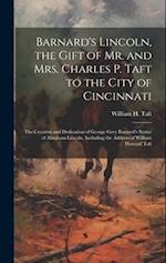 Barnard's Lincoln, the Gift of Mr. and Mrs. Charles P. Taft to the City of Cincinnati; the Creation and Dedication of George Grey Barnard's Statue of 
