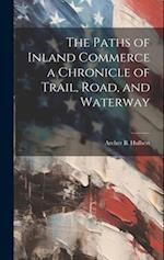 The Paths of Inland Commerce a Chronicle of Trail, Road, and Waterway 
