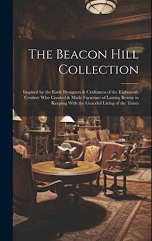 The Beacon Hill Collection: Inspired by the Early Designers & Craftsmen of the Eighteenth Century who Created & Made Furniture of Lasting Beauty in Ke