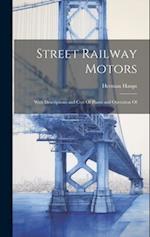 Street Railway Motors: With Descriptions and Cost Of Plants and Operation Of 
