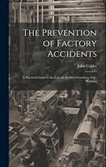 The Prevention of Factory Accidents: A Practical Guide to the Law on the Safe-guarding, Safe-working 