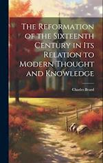 The Reformation of the Sixteenth Century in its Relation to Modern Thought and Knowledge 