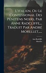 L'italien, Ou Le Confessional Des Pénitens Noirs, Par Anne Radcliffe, ... Traduit Par André Morellet......