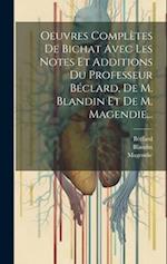 Oeuvres Complètes De Bichat Avec Les Notes Et Additions Du Professeur Béclard, De M. Blandin Et De M. Magendie...