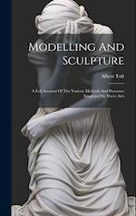 Modelling And Sculpture: A Full Account Of The Various Methods And Processes Employed In These Arts 