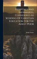 Hospitals And Infirmaries, Considered As Schools Of Christian Education For The Adult Poor 