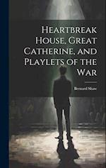 Heartbreak House, Great Catherine, and Playlets of the War 