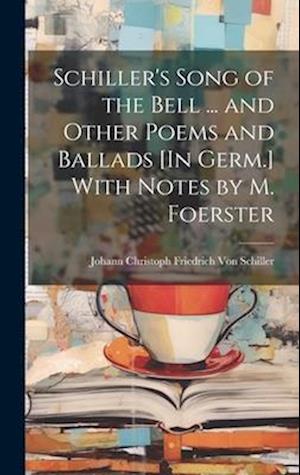 Schiller's Song of the Bell ... and Other Poems and Ballads [In Germ.] With Notes by M. Foerster