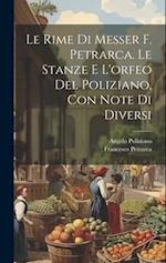 Le Rime Di Messer F. Petrarca. Le Stanze E L'orfeo Del Poliziano, Con Note Di Diversi