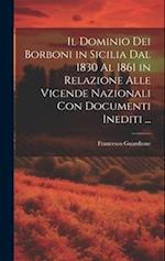 Il Dominio Dei Borboni in Sicilia Dal 1830 Al 1861 in Relazione Alle Vicende Nazionali Con Documenti Inediti ...