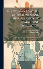 The Common Nature of Epidemics, and Their Relation to Climate and Civilization: Also, Remarks On Contagion and Quarantine 
