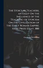 The Stoics As Teachers, an Essay On the Influence of the Teaching of Stoicism On the Civilization of the Early Roman Empire. Hare Prize Essay, 1881 