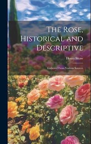 The Rose, Historical and Descriptive; Gathered From Various Sources
