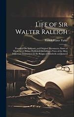 Life of Sir Walter Raleigh: Founded On Authentic and Original Documents, Some of Them Never Before Published: Including a View of the Most Important T