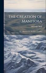 The Creation of Manitoba: Or, a History of the Red River Troubles 