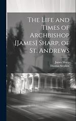The Life and Times of Archbishop [James] Sharp, of St. Andrews 