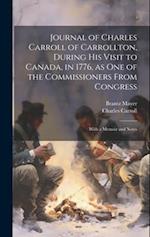 Journal of Charles Carroll of Carrollton, During his Visit to Canada, in 1776, as one of the Commissioners From Congress: With a Memoir and Notes 