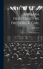 Barbara Frietchie, the Frederick Girl: A Play in Four Acts 