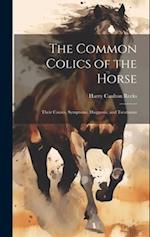 The Common Colics of the Horse: Their Causes, Symptoms, Diagnosis, and Treatment 