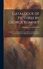 Catalogue of Pictures by George Romney: Also Sketches, Autograph Correspondence, and Fine Proof Mezzotint Engravings After That Celebrated Painter 