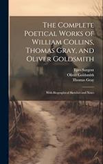 The Complete Poetical Works of William Collins, Thomas Gray, and Oliver Goldsmith: With Biographical Sketches and Notes 