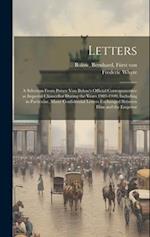 Letters ; a Selection From Prince von Bülow's Official Corresponcence as Imperial Chancellor During the Years 1903-1909, Including in Particular, Many