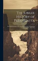 The Jubilee History of Parramatta: In Commemoration of the First Half-century of Municipal Government, 1861-1911 