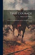 True Courage : a Discourse Commemorative of Lieut. General Thomas J. Jackson 