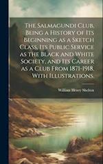 The Salmagundi Club, Being a History of Its Beginning as a Sketch Class, Its Public Service as the Black and White Society, and Its Career as a Club F