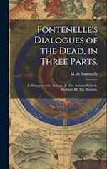 Fontenelle's Dialogues of the Dead, in Three Parts. : I. Dialogues of the Antients. II. The Antients With the Moderns. III. The Moderns. 
