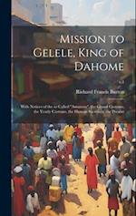 Mission to Gelele, King of Dahome : With Notices of the so Called "Amazons", the Grand Customs, the Yearly Customs, the Human Sacrifices, the Present;