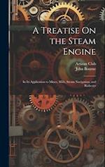 A Treatise On the Steam Engine: In Its Application to Mines, Mills, Steam Navigation, and Railways 
