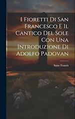 I Fioretti Di San Francesco E Il Cantico Del Sole Con Una Introduzione Di Adolfo Padovan