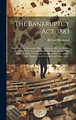 The Bankruptcy Act, 1883: With Notes, the Bankruptcy Rules and Forms, 1883, the Debtors Act, 1869, So Far As Applicable to Bankruptcy Matters, With Ru