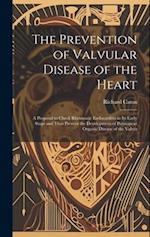 The Prevention of Valvular Disease of the Heart: A Proposal to Check Rheumatic Endocarditis in Its Early Stage and Thus Prevent the Development of Per