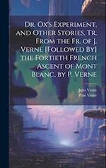 Dr. Ox's Experiment, and Other Stories, Tr. From the Fr. of J. Verne [Followed By] the Fortieth French Ascent of Mont Blanc, by P. Verne 