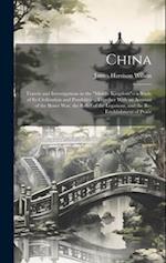 China: Travels and Investigations in the "Middle Kingdom"-- a Study of Its Civilization and Possibilities, Together With an Account of the Boxer War, 