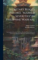 Secretary Root's Record. "Marked Severities" in Philippine Warfare: An Analysis of the Law and Facts Bearing On the Action and Utterances of President